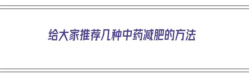 给大家推荐几种中药减肥的方法（给大家推荐几种中药减肥的方法呢）