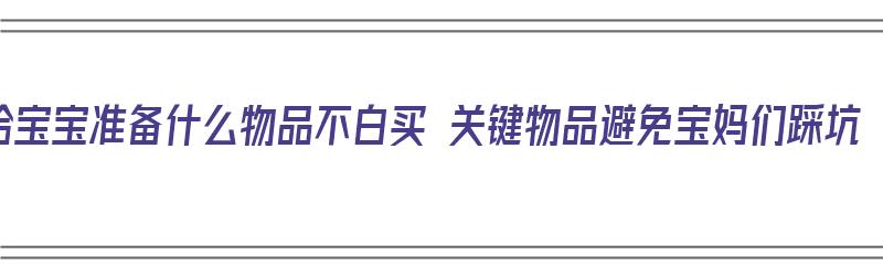 给宝宝准备什么物品不白买 关键物品避免宝妈们踩坑（给宝宝都会准备什么必备用品）