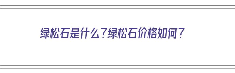 绿松石是什么？绿松石价格如何？（绿松石是什么东西?）