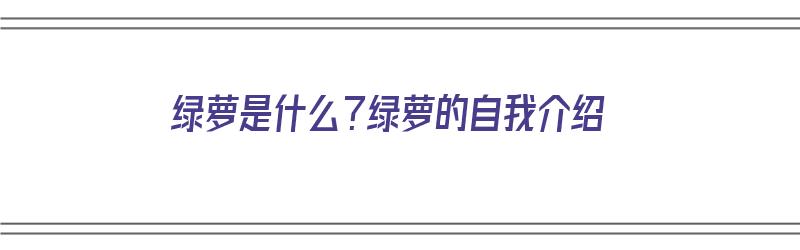 绿萝是什么？绿萝的自我介绍（绿萝是什么?绿萝的自我介绍怎么写）