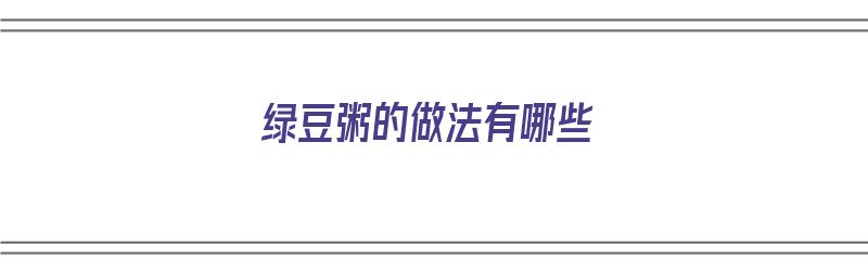 绿豆粥的做法有哪些（绿豆粥的做法有哪些窍门）