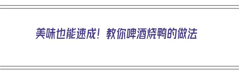 美味也能速成！教你啤酒烧鸭的做法（啤酒烧鸭的做法与配方视频教程）