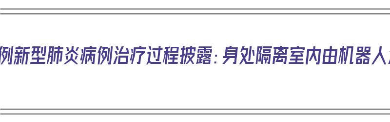 美国首例新型肺炎病例治疗过程披露：身处隔离室内由机器人治疗