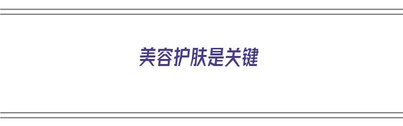 美容护肤是关键（美容护肤是关键词吗）