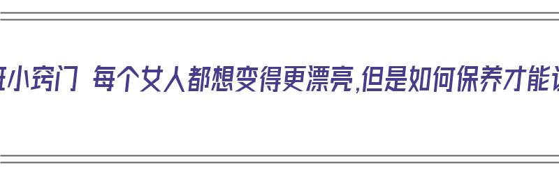 美容淡斑小窍门 每个女人都想变得更漂亮,但是如何保养才能让你