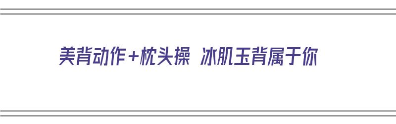 美背动作+枕头操 冰肌玉背属于你