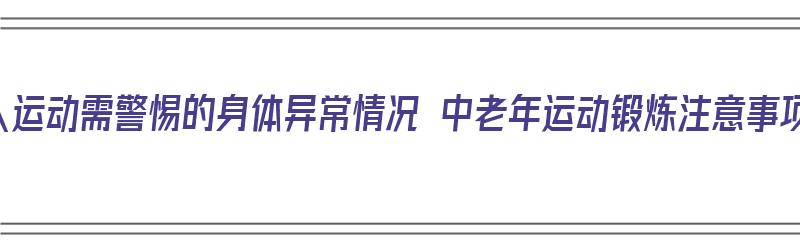 老人运动需警惕的身体异常情况 中老年运动锻炼注意事项（老年人运动过程中的注意事项）