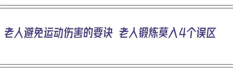 老人避免运动伤害的要诀 老人锻炼莫入4个误区（老年人如何适当运动）