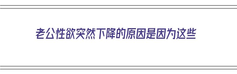 老公性欲突然下降的原因是因为这些