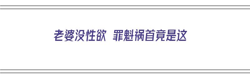 老婆没性欲 罪魁祸首竟是这