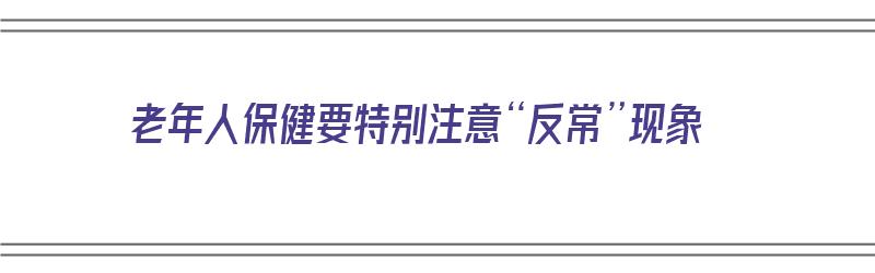 老年人保健要特别注意“反常”现象（老年人保健应注意什么）