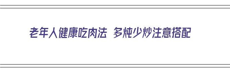 老年人健康吃肉法 多炖少炒注意搭配