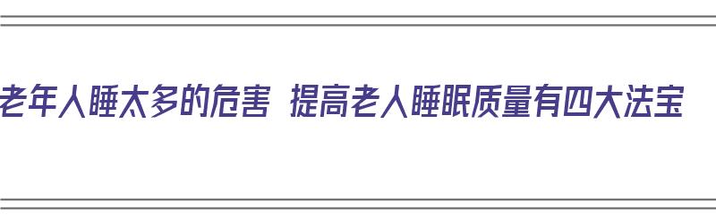 老年人睡太多的危害 提高老人睡眠质量有四大法宝（老年人睡眠太多好吗）