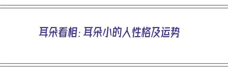 耳朵看相：耳朵小的人性格及运势（耳朵特别小的面相）