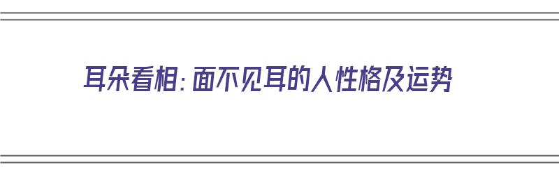 耳朵看相：面不见耳的人性格及运势（面相 不见耳）