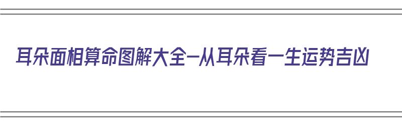 耳朵面相算命图解大全-从耳朵看一生运势吉凶（耳朵面相的含义）