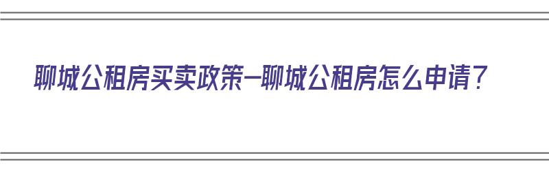 聊城公租房买卖政策-聊城公租房怎么申请？（聊城公租房申请条件最新2019）