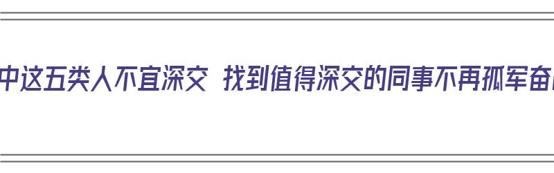 职场中这五类人不宜深交 找到值得深交的同事不再孤军奋战