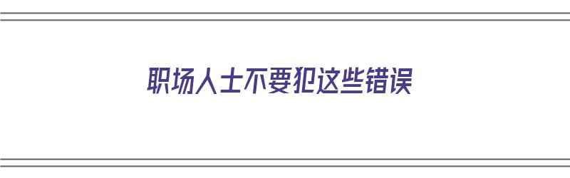 职场人士不要犯这些错误