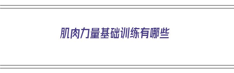 肌肉力量基础训练有哪些（肌肉力量基础训练有哪些项目）