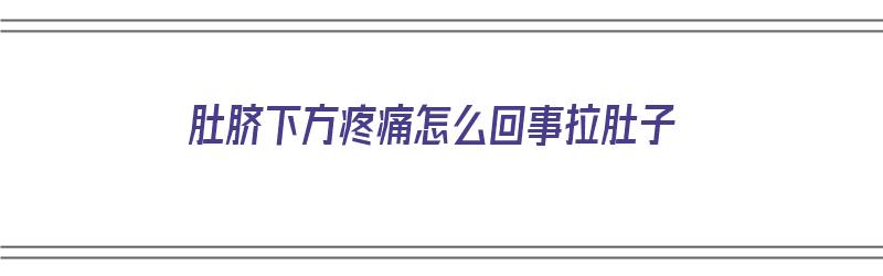 肚脐下方疼痛怎么回事拉肚子（肚脐下面疼拉肚子是怎么回事）