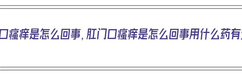 肛门口瘙痒是怎么回事，肛门口瘙痒是怎么回事用什么药有效（肛门口瘙痒怎么办?）