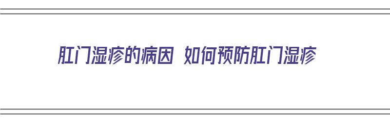 肛门湿疹的病因 如何预防肛门湿疹（肛门湿疹的病因 如何预防肛门湿疹复发）