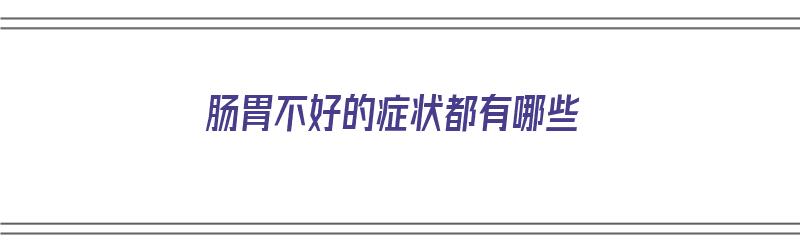 肠胃不好的症状都有哪些（肠胃不好的症状都有哪些表现）