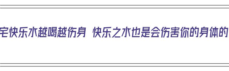 肥宅快乐水越喝越伤身 快乐之水也是会伤害你的身体的（肥宅快乐水的危害）