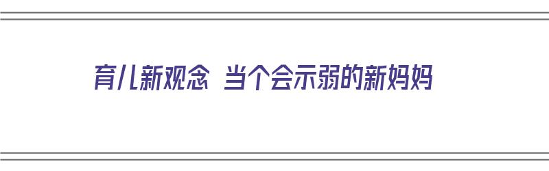 育儿新观念 当个会示弱的新妈妈