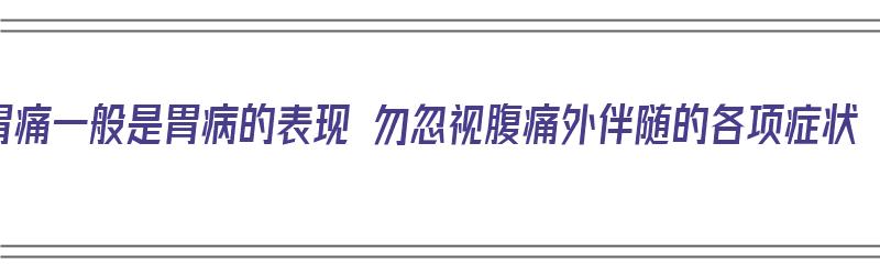 胃痛一般是胃病的表现 勿忽视腹痛外伴随的各项症状