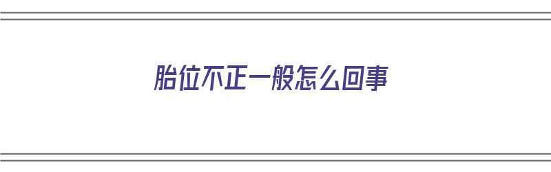 胎位不正一般怎么回事（胎位不正一般怎么回事儿）