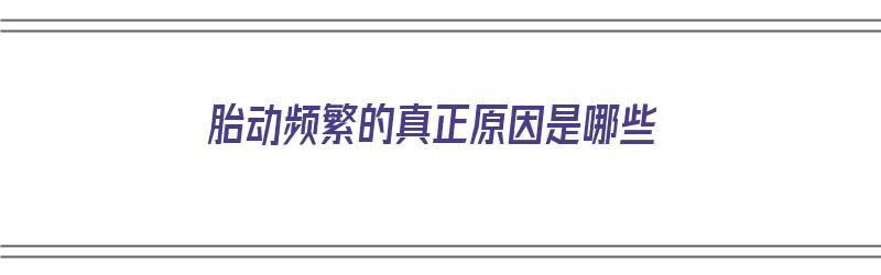 胎动频繁的真正原因是哪些（胎动频繁的真正原因是哪些呢）