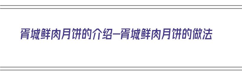 胥城鲜肉月饼的介绍-胥城鲜肉月饼的做法（胥城鲜肉月饼多少钱一个）