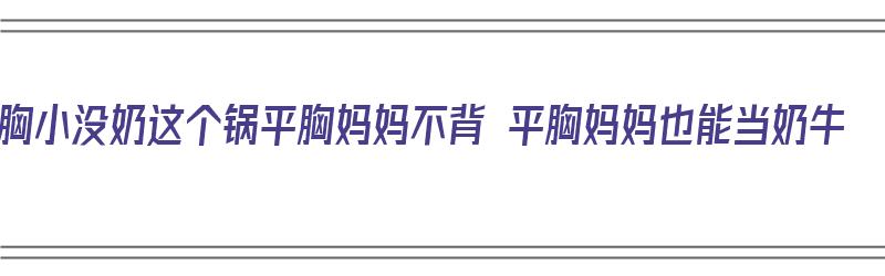 胸小没奶这个锅平胸妈妈不背 平胸妈妈也能当奶牛（平胸宝妈是怎么给宝宝母乳的）