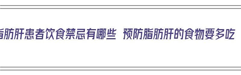 脂肪肝患者饮食禁忌有哪些 预防脂肪肝的食物要多吃（脂肪肝预防哪些食物不能吃）