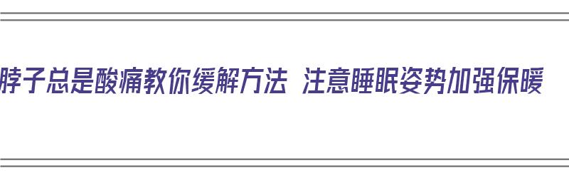 脖子总是酸痛教你缓解方法 注意睡眠姿势加强保暖