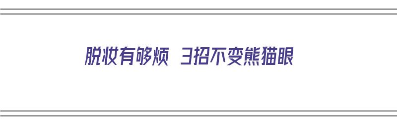 脱妆有够烦 3招不变熊猫眼（怎么解决脱妆）