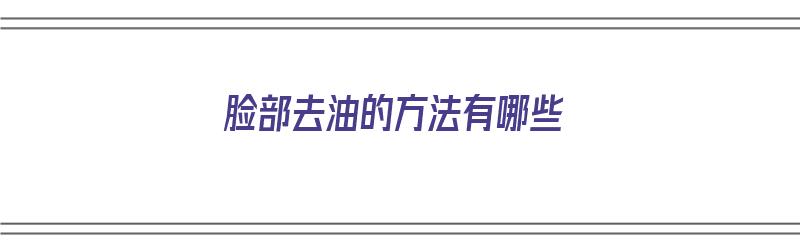 脸部去油的方法有哪些（脸部去油的方法有哪些呢）