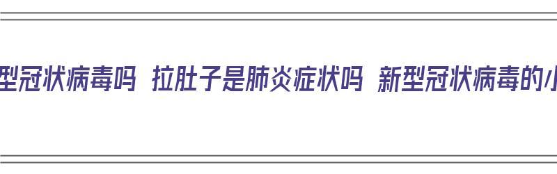 腹泻是新型冠状病毒吗 拉肚子是肺炎症状吗 新型冠状病毒的小知识