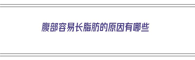 腹部容易长脂肪的原因有哪些（腹部容易长脂肪的原因有哪些呢）