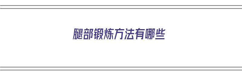 腿部锻炼方法有哪些（腿部锻炼方法有哪些图片）