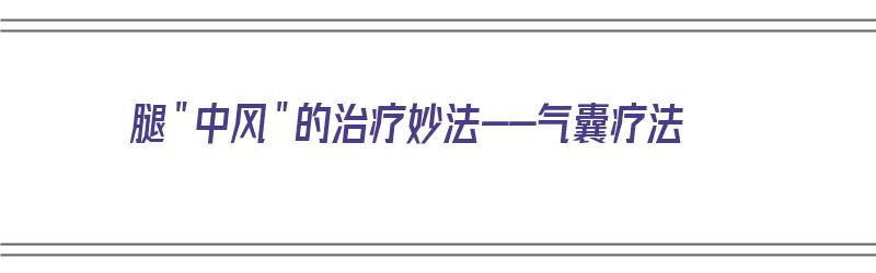 腿＂中风＂的治疗妙法--气囊疗法（气囊腿型矫正器有用吗）