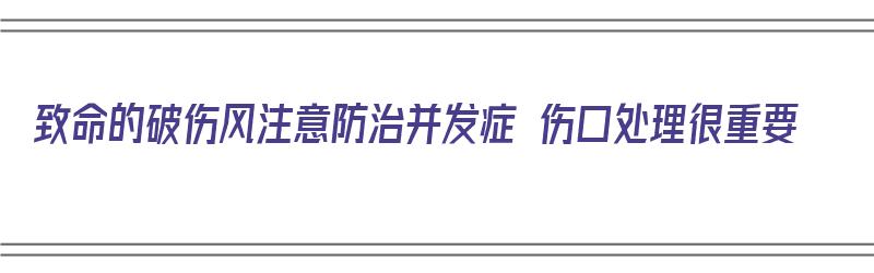 致命的破伤风注意防治并发症 伤口处理很重要（破伤风的致命条件）