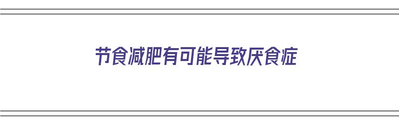 节食减肥有可能导致厌食症（节食减肥有可能导致厌食症吗）