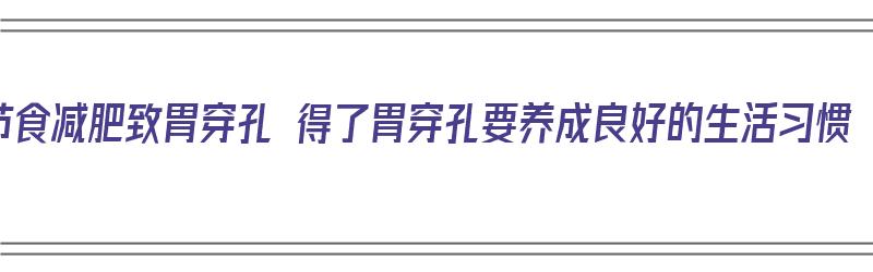 节食减肥致胃穿孔 得了胃穿孔要养成良好的生活习惯（女子节食减肥导致胃穿孔）