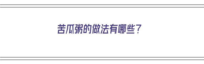 苦瓜粥的做法有哪些？（苦瓜粥的做法有哪些窍门）