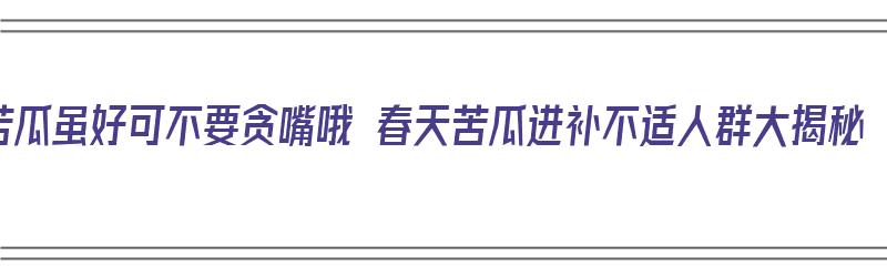 苦瓜虽好可不要贪嘴哦 春天苦瓜进补不适人群大揭秘