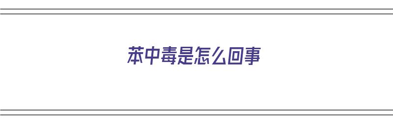 苯中毒是怎么回事（苯中毒是怎么回事儿）