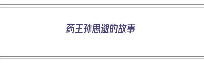 药王孙思邈的故事（药王孙思邈的故事读后感）